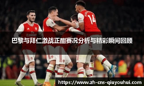 巴黎与拜仁激战正酣赛况分析与精彩瞬间回顾